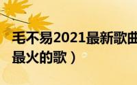 毛不易2021最新歌曲（10月08日毛不易十首最火的歌）