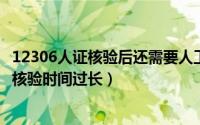 12306人证核验后还需要人工核验吗（10月20日12306人证核验时间过长）