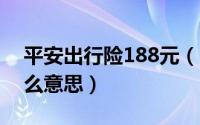 平安出行险188元（10月08日平安出行险什么意思）