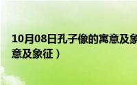 10月08日孔子像的寓意及象征意义（10月08日孔子像的寓意及象征）