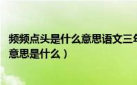 频频点头是什么意思语文三年级上册（10月08日频频点头的意思是什么）