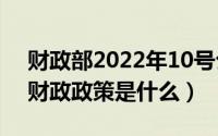 财政部2022年10号公告（10月21日积极的财政政策是什么）