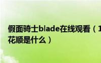 假面骑士blade在线观看（10月21日假面骑士blade皇家同花顺是什么）