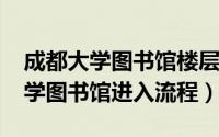 成都大学图书馆楼层分布（10月20日成都大学图书馆进入流程）