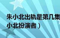 朱小北出轨是第几集（10月21日走过幸福朱小北扮演者）