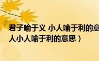 君子喻于义 小人喻于利的意思是什么（10月21日君子喻于人小人喻于利的意思）