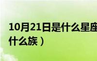 10月21日是什么星座的（10月08日卡斯族是什么族）