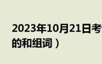 2023年10月21日考试有哪些（10月21日街的和组词）