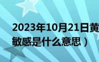 2023年10月21日黄道吉日查询（10月21日敏感是什么意思）