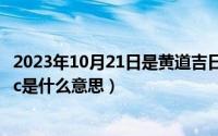 2023年10月21日是黄道吉日吗（10月21日安全技术类别abc是什么意思）