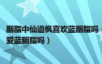 胭脂中仙道枫喜欢蓝胭脂吗（10月21日在胭脂小说中仙道枫爱蓝胭脂吗）