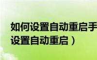 如何设置自动重启手机（10月21日手机怎么设置自动重启）