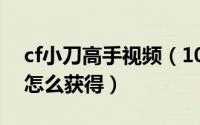 cf小刀高手视频（10月08日cf小刀冠军之刃怎么获得）