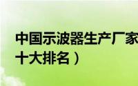 中国示波器生产厂家（10月21日国产示波器十大排名）