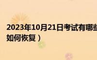 2023年10月21日考试有哪些（10月21日电脑处于脱机状态如何恢复）