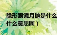 隐形眼镜月抛是什么意思（10月21日月抛是什么意思啊）