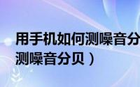 用手机如何测噪音分贝（10月08日手机如何测噪音分贝）