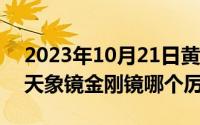 2023年10月21日黄道吉日查询（10月21日天象镜金刚镜哪个厉害）