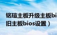 铭瑄主板升级主板bios方法（10月21日铭瑄旧主板bios设置）