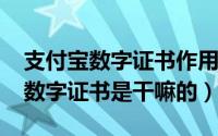 支付宝数字证书作用（10月21日支付宝上的数字证书是干嘛的）