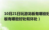 10月21日玩游龙板有哪些好处和坏处呢（10月21日玩游龙板有哪些好处和坏处）