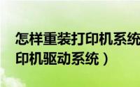 怎样重装打印机系统（10月21日如何重装打印机驱动系统）