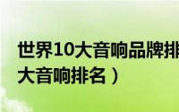 世界10大音响品牌排行榜（10月21日世界十大音响排名）