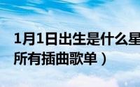 1月1日出生是什么星座（10月21日一生一世所有插曲歌单）