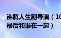 沸腾人生副导演（10月21日沸腾人生艾长安最后和谁在一起）