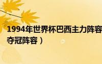 1994年世界杯巴西主力阵容（10月21日1994年世界杯巴西夺冠阵容）