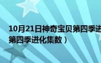 10月21日神奇宝贝第四季进化集数表（10月21日神奇宝贝第四季进化集数）