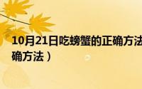 10月21日吃螃蟹的正确方法是什么（10月21日吃螃蟹的正确方法）