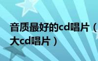 音质最好的cd唱片（10月22日发烧友公认十大cd唱片）