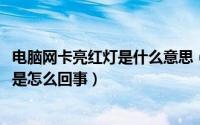 电脑网卡亮红灯是什么意思（10月22日电脑网卡红绿灯不亮是怎么回事）