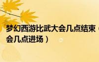 梦幻西游比武大会几点结束（10月22日梦幻西游英雄比武大会几点进场）