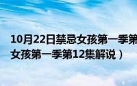 10月22日禁忌女孩第一季第12集解说视频（10月22日禁忌女孩第一季第12集解说）