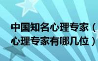 中国知名心理专家（10月21日我国最顶尖的心理专家有哪几位）