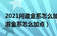 2021问道金系怎么加点好（10月22日问道端游金系怎么加点）