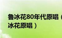 鲁冰花80年代原唱（10月08日1991年的鲁冰花原唱）