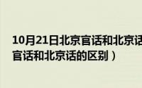 10月21日北京官话和北京话的区别是什么（10月21日北京官话和北京话的区别）