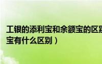 工银的添利宝和余额宝的区别（10月22日工行添利宝和余额宝有什么区别）