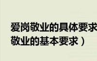 爱岗敬业的具体要求是什么（10月22日爱国敬业的基本要求）