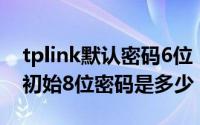 tplink默认密码6位（10月22日TP-linkwifi初始8位密码是多少）