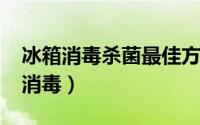 冰箱消毒杀菌最佳方法（10月21日冰箱怎么消毒）