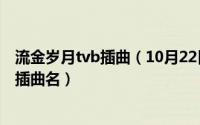 流金岁月tvb插曲（10月22日求港剧《流金岁月》中所有的插曲名）