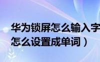 华为锁屏怎么输入字母（10月22日华为锁屏怎么设置成单词）