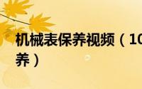 机械表保养视频（10月22日机械手表怎样保养）