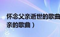 怀念父亲逝世的歌曲（10月08日怀念已故父亲的歌曲）