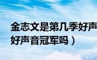 金志文是第几季好声音（10月22日金志文是好声音冠军吗）