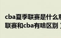 cba夏季联赛是什么意思（10月22日cba夏季联赛和cba有啥区别）